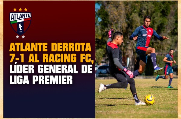 ATLANTE DERROTA 7-1 AL RACING FC, LÍDER GENERAL DE LIGA PREMIER