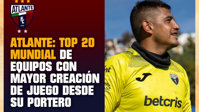 ATLANTE: TOP 20 MUNDIAL DE EQUIPOS CON MAYOR CREACIÓN DE JUEGO DESDE SU PORTERO