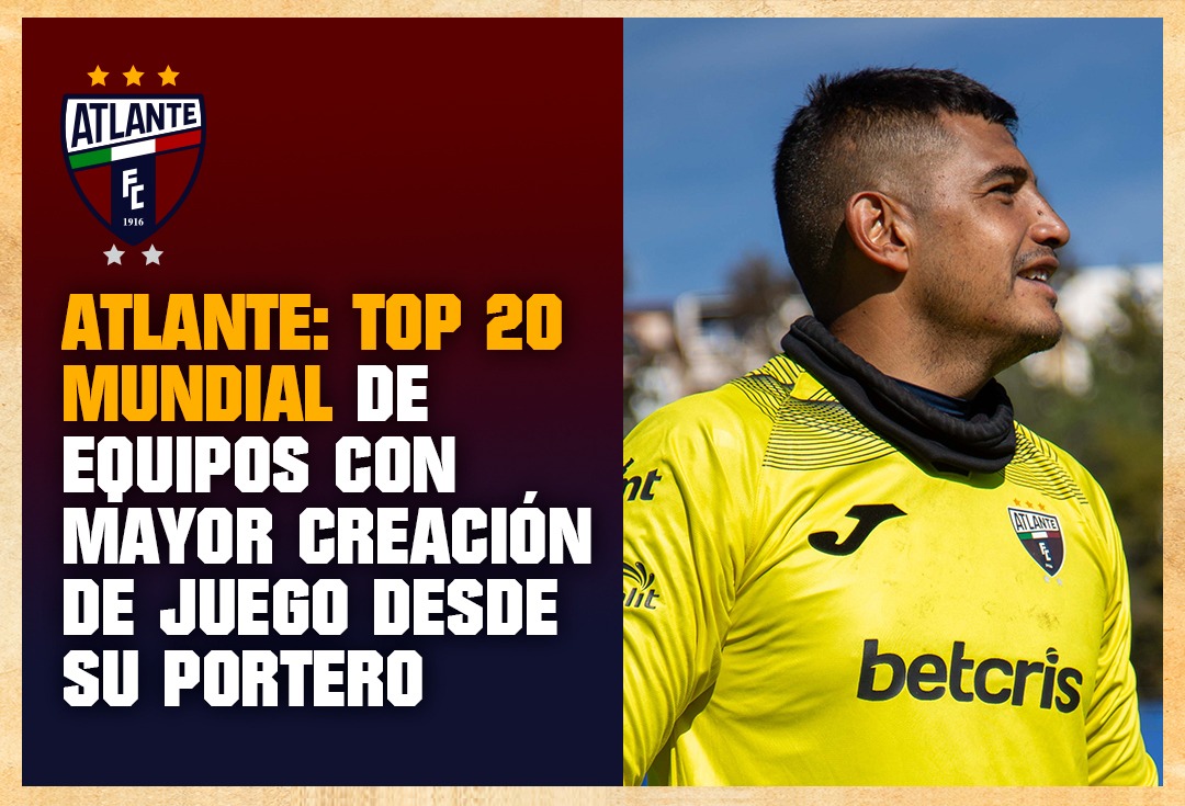 ATLANTE: TOP 20 MUNDIAL DE EQUIPOS CON MAYOR CREACIÓN DE JUEGO DESDE SU PORTERO