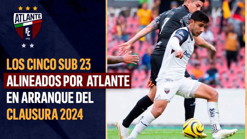 LOS CINCO SUB 23 ALINEADOS POR ATLANTE EN ARRANQUE DEL CLAUSURA 2024