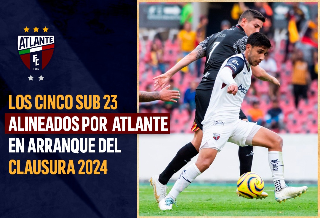 LOS CINCO SUB 23 ALINEADOS POR ATLANTE EN ARRANQUE DEL CLAUSURA 2024